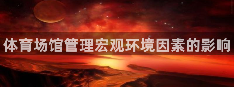 必一体育官网app：体育场馆管理宏观环境因素的影响