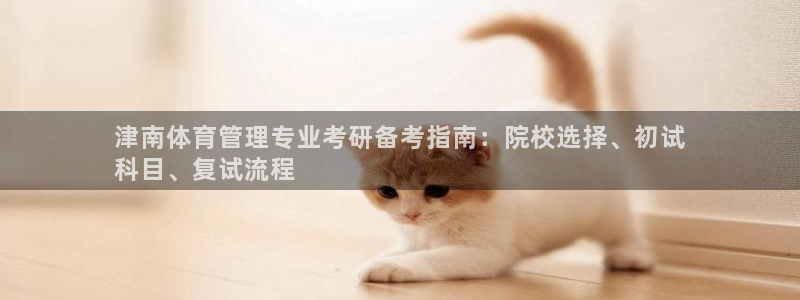 必一体育官网入口：津南体育管理专业考研备考指南：院校选择、初