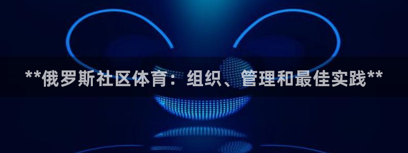 必一体育app官方网站：**俄罗斯社区体育：组织、管理和最佳