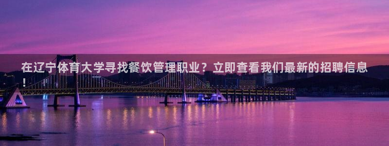 必一体育运动下载：在辽宁体育大学寻找餐饮管理职业？立即查看我