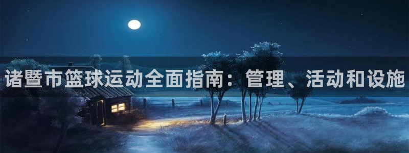 必一体育登录：诸暨市篮球运动全面指南：管理、活动和设施
